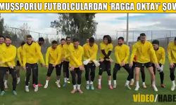 Muşsporlu futbolculardan ‘Ragga Oktay’ şov