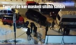 Tunceli’de kar maskeli silahlı saldırı