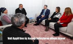 Vali Aygöl’den üç kuşağı buluşturan aileye ziyaret