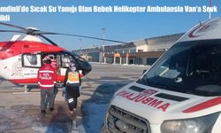 Şemdinli’de Sıcak Su Yanığı Olan Bebek Helikopter Ambulansla Van’a Sevk Edildi