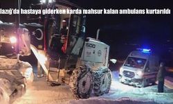 Elazığ'da hastaya giderken karda mahsur kalan ambulans kurtarıldı