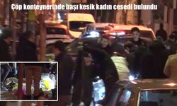 Şişli’de korkunç olay: Çöp konteynerinde başı kesik kadın cesedi bulundu