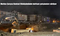 Merkez Çarşısı Kentsel Dönüşümünde hafriyat çalışmaları sürüyor