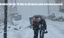 Hakkâri’de kar 20 köy ve 38 mezra yolu ulaşıma kapandı