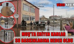 Muş’ta ani kar erimesi ve sağanak yağış taşkınlara yol açtı