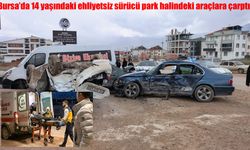 Bursa’da 14 yaşındaki ehliyetsiz sürücü park halindeki araçlara çarptı: 4’ü ağır 8 yaralı