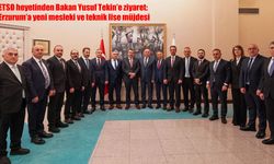ETSO Heyeti Bakan Tekin’le Görüştü: Erzurum’a Eğitim Yatırımı