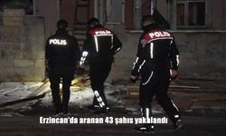 Erzincan’da aranan 43 şahıs yakalandı