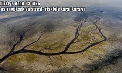 Küresel su krizi büyüyor: Türkiye dahil 33 ülke risk grubunda