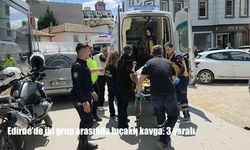 Edirne’de iki grup arasında bıçaklı kavga: 3 yaralı