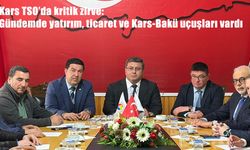 Kars TSO’da yatırım zirvesi: Gündemde Bakü seferleri vardı