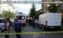 Malatya’da aile faciası: Cinnet geçiren baba eşini ve kızını öldürdü