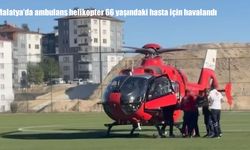 Malatya'da kalp hastasına zamanla yarış: Ambulans helikopter devreye girdi