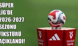 Süper Lig'de 2026-2027 sezonu fikstürü belli oldu! İşte derbi tarihleri