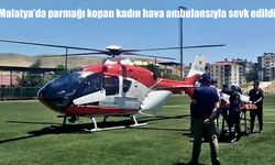 Malatya'da iş kazası: Parmağı kopan kadın hava ambulansıyla sevk edildi