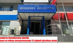 Menderes Belediyesine rüşvet operasyonu: Başkan dahil 13 gözaltı