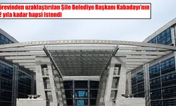 Şile Belediye Başkanı Kabadayı için 92 yıla kadar hapis talebi