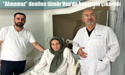 "Alınamaz" denilen tümör Van'da başarıyla çıkarıldı