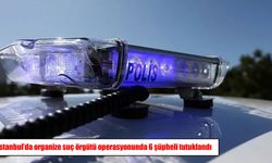 İstanbul’da organize suç örgütüne operasyon: Örgüt elebaşı dahil 6 tutuklama
