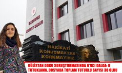 Gülistan Doku soruşturmasında 6’ncı dalga: 6 şüpheli tutuklandı