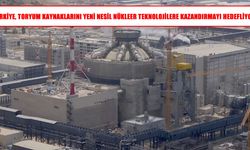 Türkiye toryum kaynaklarını yeni nesil nükleer teknolojilere kazandıracak