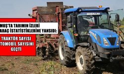 Muş’ta traktör sayısı otomobili geçti: Araç sayısı 44 bini aştı