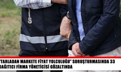 “Tarladan markete fiyat yolculuğu” soruşturmasında 33 gözaltı