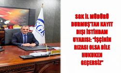 Durmuş: İşçinin rızası olsa bile sigortasız çalıştırmak hukuka aykırı