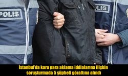 Kara para aklama soruşturmasında 5 şüpheli gözaltına alındı