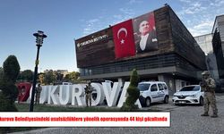 Çukurova Belediyesine operasyon: 44 kişi gözaltına alındı