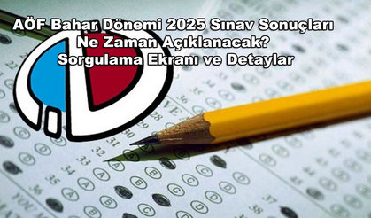 AÖF Bahar Dönemi 2025 Sınav Sonuçları Ne Zaman Açıklanacak? Sorgulama Ekranı ve Detaylar