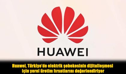 Enerjide yeni dönem: Huawei, Türkiye için yerel üretim planlıyor