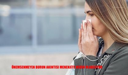 Önemsenmeyen burun akıntısı menenjite neden olabiliyor