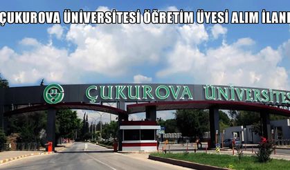 Çukurova Üniversitesi Yeni Akademik Kadro İlanını Yayınladı: Başvurular Başladı