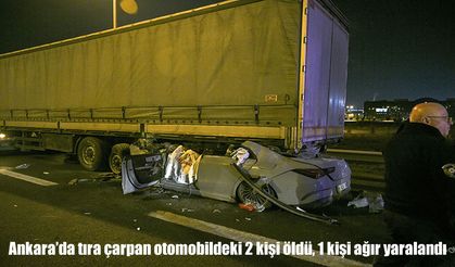 Ankara’da otomobil tıra arkadan çarptı: 2 ölü, 1 ağır yaralı