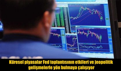 Küresel Piyasalar Fed ve Jeopolitik Gelişmeler Arasında Yön Arıyor