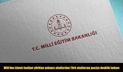 MEB'den izinsiz faaliyet yürüten yabancı okullardan Türk okullarına geçişe denklik imkanı