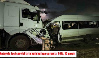 Hatay’da tır ile işçi servisi kafa kafaya çarpıştı: 1 ölü, 15 yaralı
