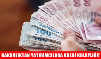 Bakanlıktan yatırımcılara yeni dönem kredi kolaylığı!