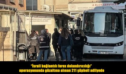İsrail bağlantılı forex operasyonunda 211 şüpheli adliyeye sevk edildi