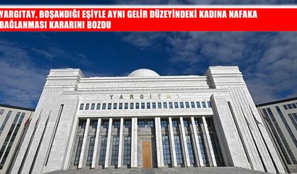 Yargıtay'dan nafaka kararı: Düzenli geliri bulunan kadına nafaka verilemeyecek