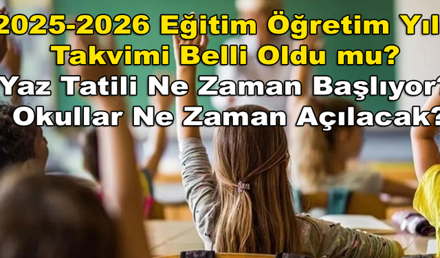2025-2026 Eğitim Öğretim Yılı Takvimi Belli Oldu mu? Yaz Tatili Ne Zaman Başlıyor? Okullar Ne Zaman Açılacak?