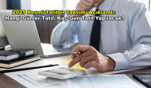 2025 Resmî Tatiller Takvimi Açıklandı: Hangi Günler Tatil, Kaç Gün Tatil Yapılacak?