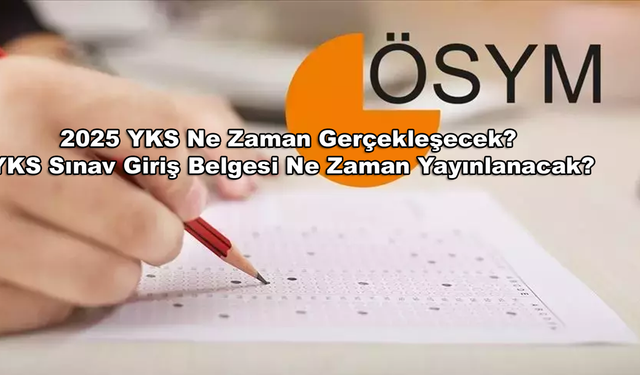 2025 YKS Ne Zaman Gerçekleşecek? YKS Sınav Giriş Belgesi Ne Zaman Yayınlanacak?