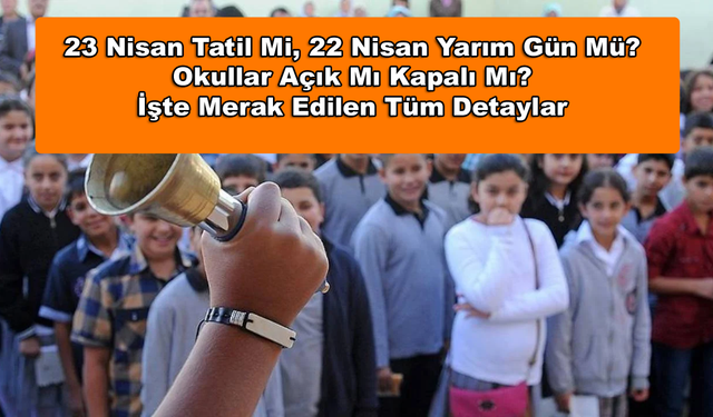 23 Nisan Tatil Mi, 22 Nisan Yarım Gün Mü? Okullar Açık Mı Kapalı Mı? İşte Merak Edilen Tüm Detaylar