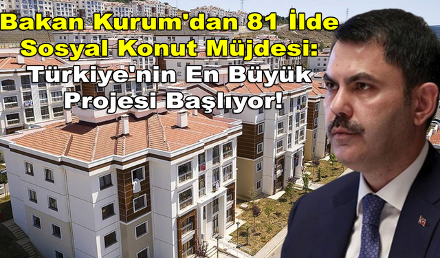 Bakan Kurum'dan 81 İlde Sosyal Konut Müjdesi: Türkiye'nin En Büyük Projesi Başlıyor!