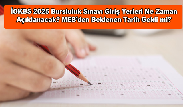 İOKBS 2025 Bursluluk Sınavı Giriş Yerleri Ne Zaman Açıklanacak? MEB’den Beklenen Tarih Geldi mi?