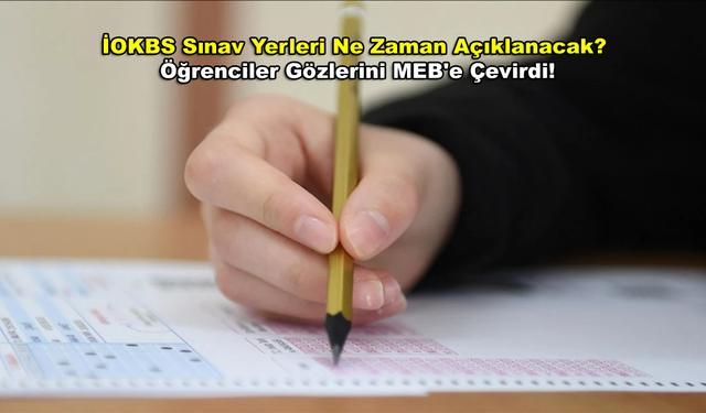 İOKBS Sınav Yerleri Ne Zaman Açıklanacak? Öğrenciler Gözlerini MEB'e Çevirdi!
