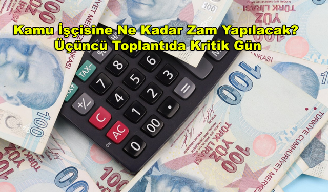 Kamu İşçisine Ne Kadar Zam Yapılacak? Üçüncü Toplantıda Kritik Gün!