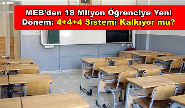 MEB’den 18 Milyon Öğrenciye Yeni Dönem: 4+4+4 Sistemi Kalkıyor mu?